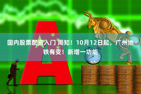 国内股票配资入门 周知！10月12日起，广州地铁有变！新增一功能