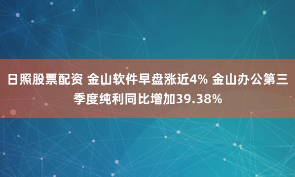 日照股票配资 金山软件早盘涨近4% 金山办公第三季度纯利同比增加39.38%
