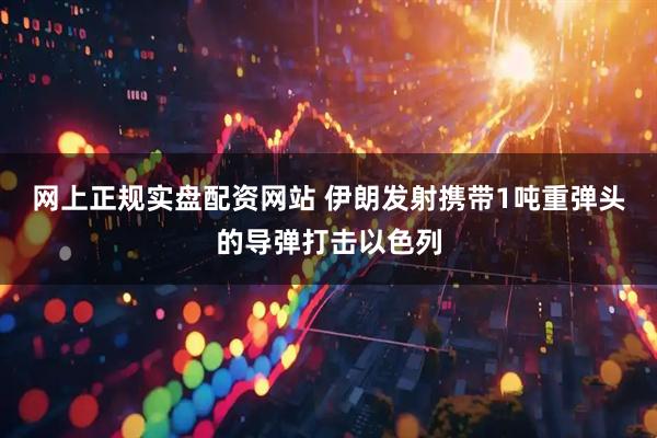 网上正规实盘配资网站 伊朗发射携带1吨重弹头的导弹打击以色列