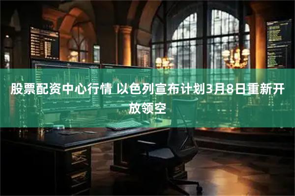 股票配资中心行情 以色列宣布计划3月8日重新开放领空